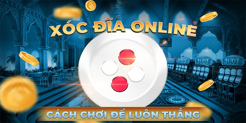 Chiến lược chơi xóc đĩa online - Đánh nhanh, thắng gọn